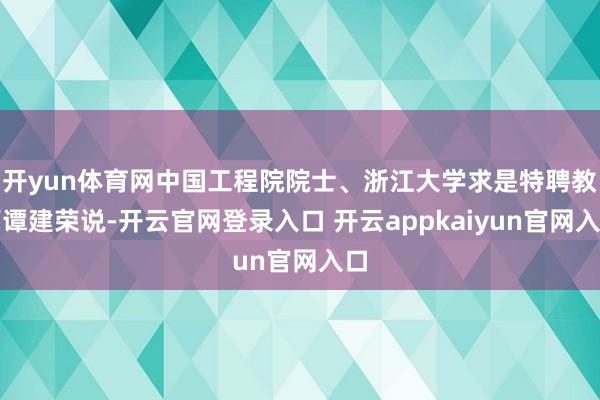 开yun体育网中国工程院院士、浙江大学求是特聘教师谭建荣说-开云官网登录入口 开云appkaiyun官网入口