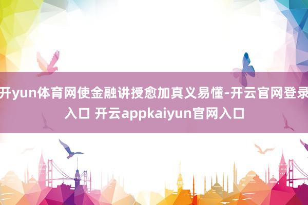 开yun体育网使金融讲授愈加真义易懂-开云官网登录入口 开云appkaiyun官网入口
