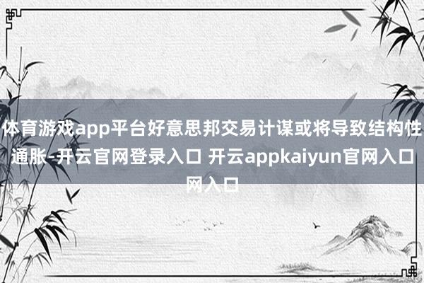 体育游戏app平台好意思邦交易计谋或将导致结构性通胀-开云官网登录入口 开云appkaiyun官网入口
