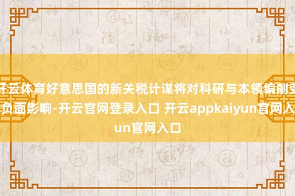 开云体育好意思国的新关税计谋将对科研与本领编削变成负面影响-开云官网登录入口 开云appkaiyun官网入口